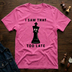 I Saw That Too Late T-Shirt