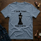 I Saw That Too Late T-Shirt